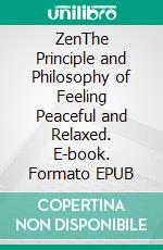 ZenThe Principle and Philosophy of Feeling Peaceful and Relaxed. E-book. Formato EPUB ebook