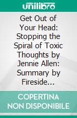 Get Out of Your Head: Stopping the Spiral of Toxic Thoughts by Jennie Allen: Summary by Fireside Reads. E-book. Formato EPUB ebook di Fireside Reads