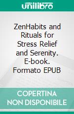 ZenHabits and Rituals for Stress Relief and Serenity. E-book. Formato EPUB ebook