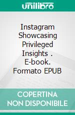 Instagram Showcasing Privileged Insights  . E-book. Formato EPUB ebook