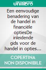 Een eenvoudige benadering van de handel in financiële optiesDe inleidende gids voor de handel in opties en de belangrijkste strategieën voor de handel in opties. E-book. Formato EPUB ebook di Stefano Calicchio