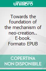 Towards the foundation of the mechanism of neo-creation.. E-book. Formato EPUB