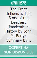 The Great Influenza: The Story of the Deadliest Pandemic in History by John M. Barry: Summary by Fireside Reads. E-book. Formato EPUB ebook di Fireside Reads