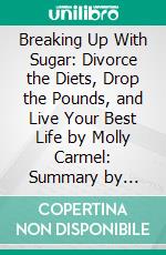 Breaking Up With Sugar: Divorce the Diets, Drop the Pounds, and Live Your Best Life by Molly Carmel: Summary by Fireside Reads. E-book. Formato EPUB ebook di Fireside Reads