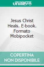 Jesus Christ Heals. E-book. Formato Mobipocket ebook