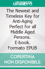 The Newest and Timeless Key for Anti-Aging Perfect for all Middle Aged Persons. E-book. Formato EPUB ebook di Kam Griffin