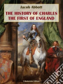 The History of Charles the First of England. E-book. Formato EPUB ebook di Jacob Abbott