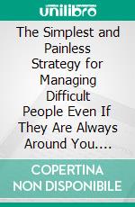 The Simplest and Painless Strategy for Managing Difficult People Even If They Are Always Around You. E-book. Formato EPUB ebook di Kam Griffin