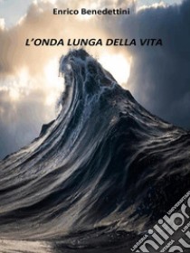 L'onda lunga della vita. E-book. Formato Mobipocket ebook di Enrico Benedettini