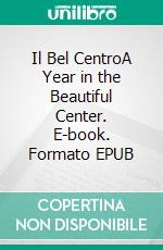 Il Bel CentroA Year in the Beautiful Center. E-book. Formato EPUB ebook di Michelle Damiani