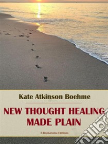 New Thought Healing Made Plain. E-book. Formato EPUB ebook di Kate Atkinson Boehme