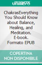 ChakrasEverything You Should Know about Balance, Healing, and Meditation. E-book. Formato EPUB ebook