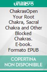 ChakrasOpen Your Root Chakra, Sacral Chakra and Other Blocked Chakras. E-book. Formato EPUB