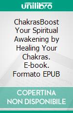 ChakrasBoost Your Spiritual Awakening by Healing Your Chakras. E-book. Formato EPUB ebook