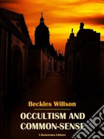 Occultism and Common-Sense. E-book. Formato EPUB ebook di Beckles Willson