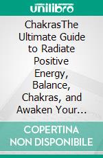 ChakrasThe Ultimate Guide to Radiate Positive Energy, Balance, Chakras, and Awaken Your Third Eye. E-book. Formato EPUB ebook