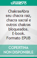 ChakrasAbra seu chacra raiz, chacra sacral e outros chakras bloqueados. E-book. Formato EPUB