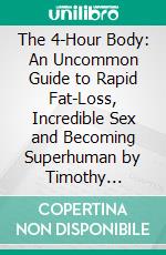 The 4-Hour Body: An Uncommon Guide to Rapid Fat-Loss, Incredible Sex and Becoming Superhuman by Timothy Ferriss: Summary by Fireside Reads. E-book. Formato EPUB ebook