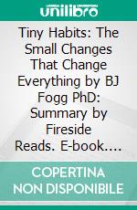 Tiny Habits: The Small Changes That Change Everything by BJ Fogg PhD: Summary by Fireside Reads. E-book. Formato EPUB ebook