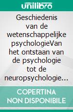 Geschiedenis van de wetenschappelijke psychologieVan het ontstaan van de psychologie tot de neuropsychologie en de meest actuele toepassingsgebieden. E-book. Formato EPUB ebook di Stefano Calicchio