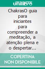 ChakrasO guia para iniciantes para compreender a meditação, a atenção plena e o despertar espiritual. E-book. Formato EPUB ebook