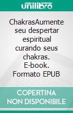 ChakrasAumente seu despertar espiritual curando seus chakras. E-book. Formato EPUB