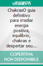 ChakrasO guia definitivo para irradiar energia positiva, equilíbrio, chakras e despertar seu terceiro olho. E-book. Formato EPUB ebook