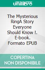 The Mysterious RingA Story Everyone Should Know !. E-book. Formato EPUB ebook