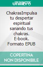 ChakrasImpulsa tu despertar espiritual sanando tus chakras. E-book. Formato EPUB ebook