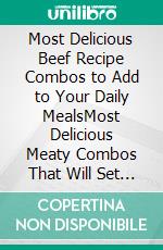 Most Delicious Beef Recipe Combos to Add to Your Daily MealsMost Delicious Meaty Combos That Will Set Your Taste Buds on Fire. E-book. Formato EPUB ebook