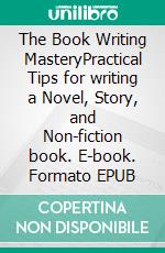 The Book Writing MasteryPractical Tips for writing a Novel, Story, and Non-fiction book. E-book. Formato EPUB ebook