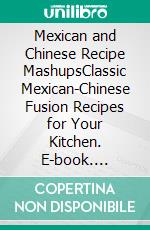 Mexican and Chinese Recipe MashupsClassic Mexican-Chinese Fusion Recipes for Your Kitchen. E-book. Formato EPUB ebook