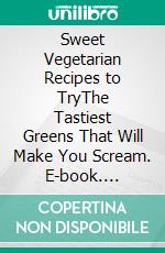 Sweet Vegetarian Recipes to TryThe Tastiest Greens That Will Make You Scream. E-book. Formato EPUB ebook