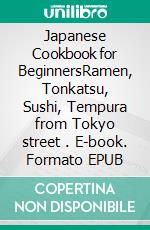 Japanese Cookbook for BeginnersRamen, Tonkatsu, Sushi, Tempura from Tokyo street . E-book. Formato EPUB ebook di S.Timothy