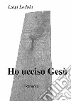 Ho ucciso Gesù. E-book. Formato EPUB ebook di Luigi Lodola