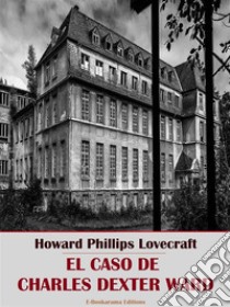 El caso de Charles Dexter Ward. E-book. Formato EPUB ebook di Howard Phillips Lovecraft