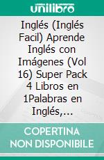 Inglés (Inglés Facil) Aprende Inglés con Imágenes (Vol 16) Super Pack 4 Libros en 1Palabras en Inglés, imágenes e textos bilingües (4 libros en 1 para ahorrar dinero y aprender inglés más rápido). E-book. Formato EPUB ebook di Mobile Library