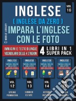 Inglese ( Inglese da Zero ) Impara L’Inglese Con Le Foto (Vol 16) Super Pack 4 Libri in 1Parole, immagini e testi bilingue (4 libri in 1 per risparmiare denaro e imparare l&apos;inglese più velocemente). E-book. Formato Mobipocket ebook