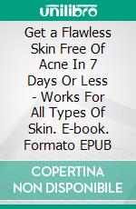 Get a Flawless Skin Free Of Acne In 7 Days Or Less - Works For All Types Of Skin. E-book. Formato EPUB ebook di Robbin Harris