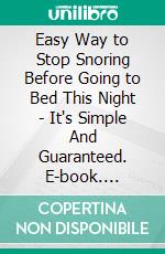 Easy Way to Stop Snoring Before Going to Bed This Night - It's Simple And Guaranteed. E-book. Formato EPUB ebook