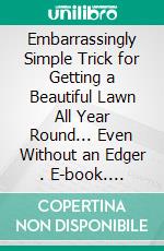 Embarrassingly Simple Trick for Getting  a  Beautiful Lawn All Year Round... Even Without an Edger . E-book. Formato EPUB ebook di Robbin Harris