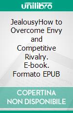 JealousyHow to Overcome Envy and Competitive Rivalry. E-book. Formato EPUB ebook