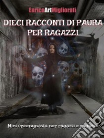 Dieci racconti di paura per ragazziMini creepypasta per ragazzi e ragazze. E-book. Formato PDF ebook di Enrico Art Migliorati