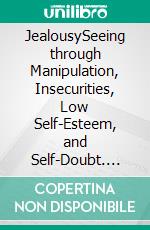 JealousySeeing through Manipulation, Insecurities, Low Self-Esteem, and Self-Doubt. E-book. Formato EPUB ebook