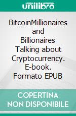 BitcoinMillionaires and Billionaires Talking about Cryptocurrency. E-book. Formato EPUB ebook