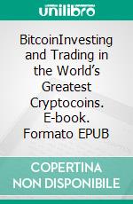 BitcoinInvesting and Trading in the World’s Greatest Cryptocoins. E-book. Formato EPUB ebook