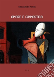 Amore e ginnastica. E-book. Formato Mobipocket ebook di Edmondo De Amicis