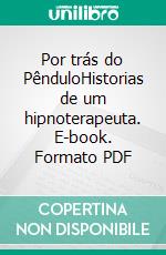 Por trás do PênduloHistorias de um hipnoterapeuta. E-book. Formato PDF