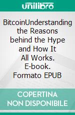 BitcoinUnderstanding the Reasons behind the Hype and How It All Works. E-book. Formato EPUB ebook