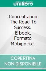 Concentration The Road To Success. E-book. Formato Mobipocket ebook di Henry Harrison Brown